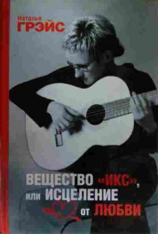 Книга Грэйс Н. Вещество Икс или Исцеление от любви, 11-13760, Баград.рф
